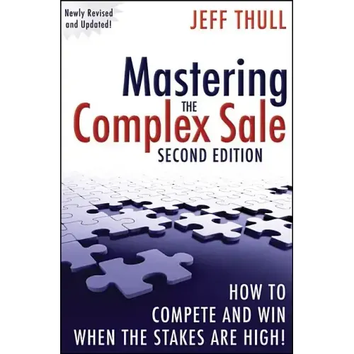 Mastering the Complex Sale: How to Compete and Win When the Stakes Are High!