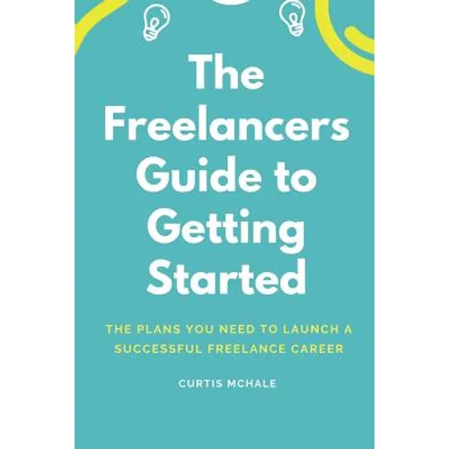 The Freelancer's Guide to Getting Started: The Plans You Need to Launch a Successful Freelance Career