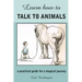 Learn How to Talk to Animals - A Practical Guide for a Magical Journey