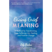 Giving Grief Meaning: A Method for Transforming Deep Suffering Into Healing and Positive Change (Death and Bereavement, Spiritual Healing, Grief Gift)