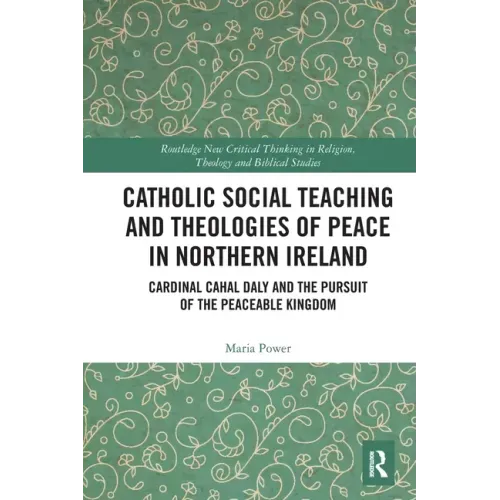 Catholic Social Teaching and Theologies of Peace in Northern Ireland: Cardinal Cahal Daly and the Pursuit of the Peaceable Kingdom