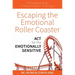 Escaping the Emotional Roller Coaster: ACT for the Emotionally Sensitive
