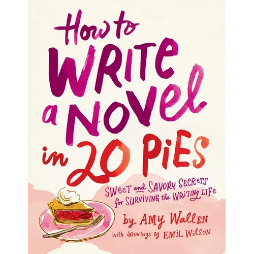 How to Write a Novel in 20 Pies: Sweet and Savory Tips for the Writing Life
