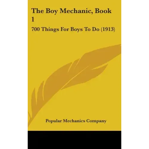 The Boy Mechanic, Book 1: 700 Things For Boys To Do (1913)