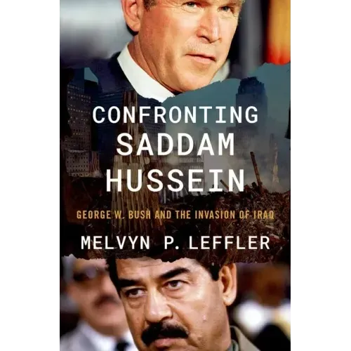 Confronting Saddam Hussein: George W. Bush and the Invasion of Iraq