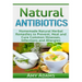 Natural Antibiotics: Homemade Natural Herbal Remedies to Prevent, Heal and Cure Common Illnesses, Infections and Allergies