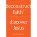 Deconstruct Faith, Discover Jesus: How Questioning Your Religion Can Lead You to a Healthy and Holy God