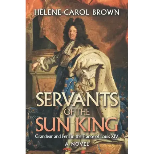Servants of the Sun King: Grandeur and Peril in the France of Louis Xiv