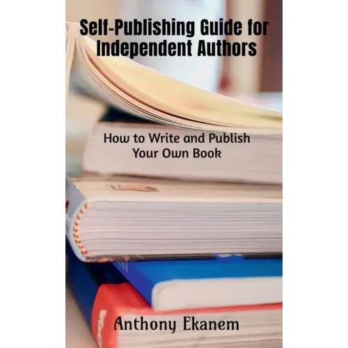Self-Publishing Guide for Independent Authors: How to Write and Publish Your Own Book