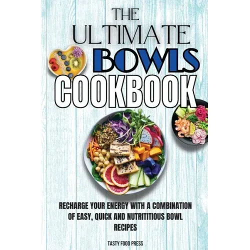 The Ultimate Bowls Cookbook: Recharge Your Energy With A Combination Of Easy, Quick And Nutrititious Bowl Recipes