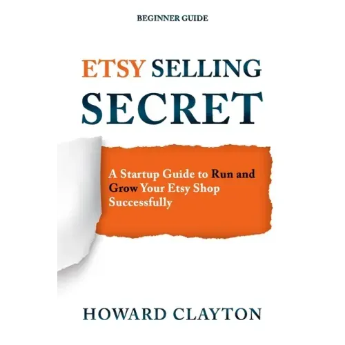 Etsy Selling Secret: A Startup Guide to Run and Grow Your Etsy Shop Successfully