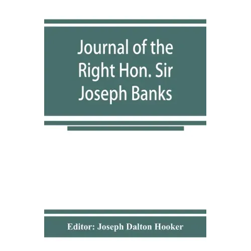 Journal of the Right Hon. Sir Joseph Banks; during Captain Cook's first voyage in H.M.S. Endeavour in 1768-71 to Terra del Fuego, Otahite, New Zealand