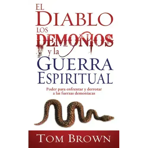 El Diablo, Los Demonios Y La Guerra Espiritual: Poder Para Enfrentar Y Derrotar a Las Fuerzas Demoníacas