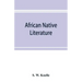 African native literature, or Proverbs, tales, fables, & historical fragments in the Kanuri or Bornu language. To which are added a translation of the