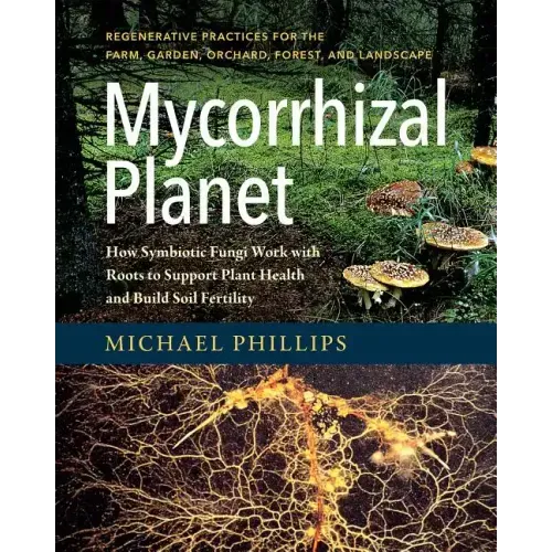 Mycorrhizal Planet: How Symbiotic Fungi Work with Roots to Support Plant Health and Build Soil Fertility
