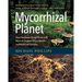 Mycorrhizal Planet: How Symbiotic Fungi Work with Roots to Support Plant Health and Build Soil Fertility