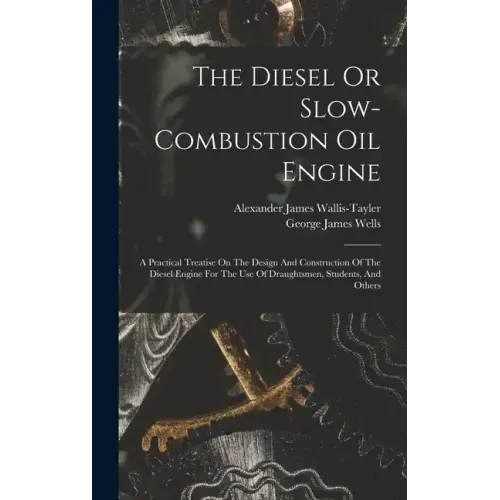 The Diesel Or Slow-combustion Oil Engine: A Practical Treatise On The Design And Construction Of The Diesel Engine For The Use Of Draughtsmen, Student
