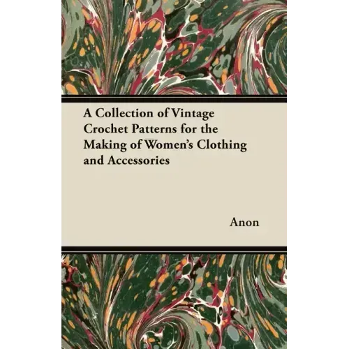 A Collection of Vintage Crochet Patterns for the Making of Women's Clothing and Accessories