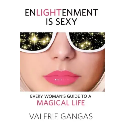 Enlightenment Is Sexy: Every Woman's Guide To A Magical Life