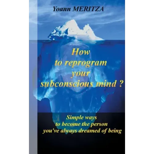 How to reprogram your subconscious mind ?: Simple ways to become the person you've always dreamed of being