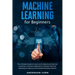 Machine Learning for Beginners: The Ultimate Guide to Learn and Understand Machine Learning - A Practical Approach to Master Machine Learning to Impro