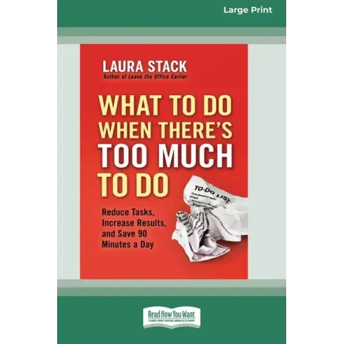 What To Do When There's Too Much To Do: Reduce Tasks, Increase Results, and Save 90 a Minutes Day [16 Pt Large Print Edition]