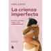 La Crianza Imperfecta: Por Qué No Puedes Llegar a Todo, Y Está Bien Así / The Unperfect Upbringing. Why You Cannot Achieve Everything and That Is Alri