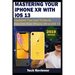 MASTERING YOUR IPHONE XR WITH iOS 13: Updated Tips and Tricks to Operate Your iPhone XR in iOS 13
