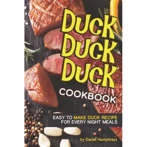 Duck, Duck, Duck Cookbook: Easy to Make Duck Recipes for Every Night Meals