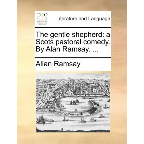 The Gentle Shepherd: A Scots Pastoral Comedy. by Alan Ramsay. ...