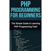 PHP Programming For Beginners: The Simple Guide to Learning PHP Fast!