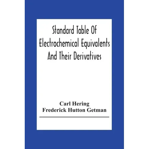 Standard Table Of Electrochemical Equivalents And Their Derivatives, With Explanatory Text On Electrochemical Calculations, Solutions Of Typical Pract