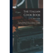 The Italian Cook Book: The Art of Eating Well, Practical Recipes of the Italian Cuisine, Pastries, Sweets, Frozen Delicacies, and Syrups