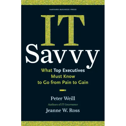 It Savvy: What Top Executives Must Know to Go from Pain to Gain
