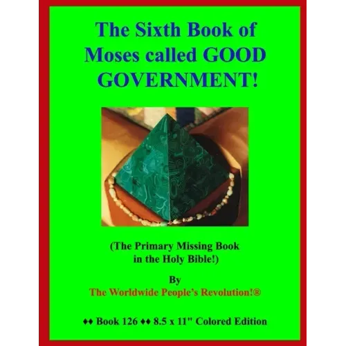 The Sixth Book of Moses called GOOD GOVERNMENT!: (The Primary Missing Book in the Holy Bible!)
