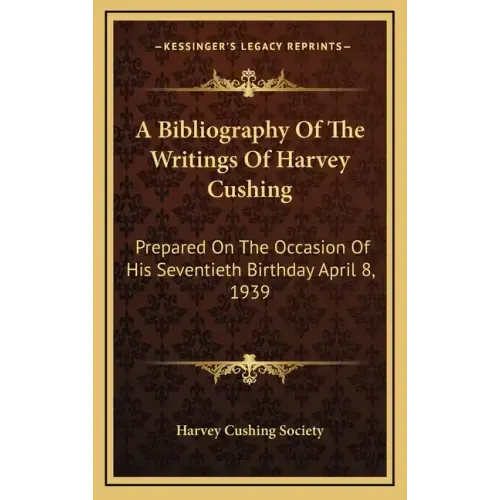 A Bibliography of the Writings of Harvey Cushing: Prepared on the Occasion of His Seventieth Birthday April 8, 1939