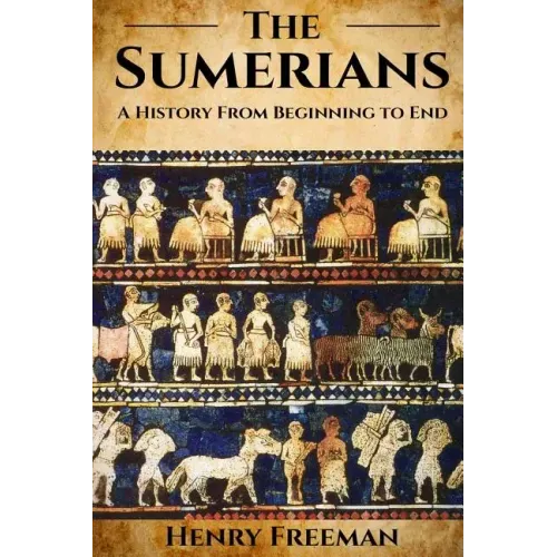 Sumerians: A History From Beginning to End