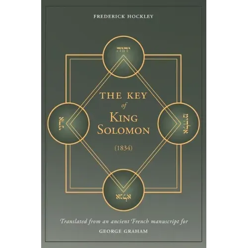 The Key of King Solomon (1834): Translated by Frederick Hockley from an ancient French manuscript for George Graham