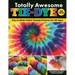 Totally Awesome Tie-Dye, New Edition: Fun-To-Make Fabric Dyeing Projects for All Ages
