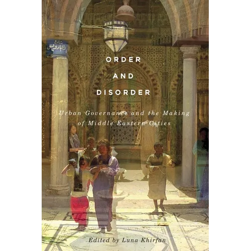 Order and Disorder: Urban Governance and the Making of Middle Eastern Cities