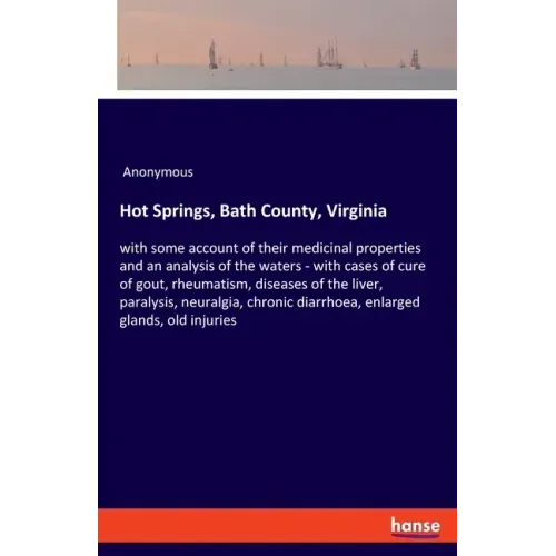 Hot Springs, Bath County, Virginia: with some account of their medicinal properties and an analysis of the waters - with cases of cure of gout, rheuma