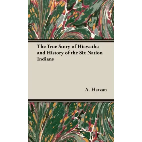 The True Story of Hiawatha and History of the Six Nation Indians
