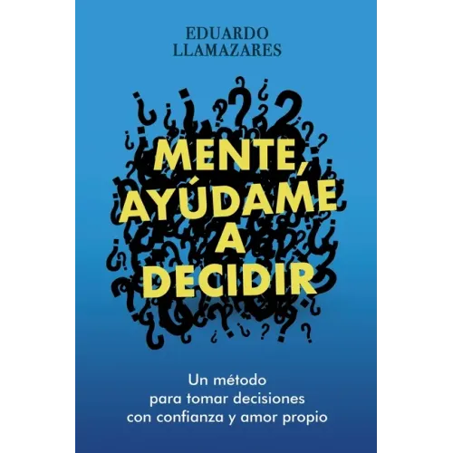 Mente, Ayudame a Decidir: Un método para tomar decisiones con confianza y amor propio