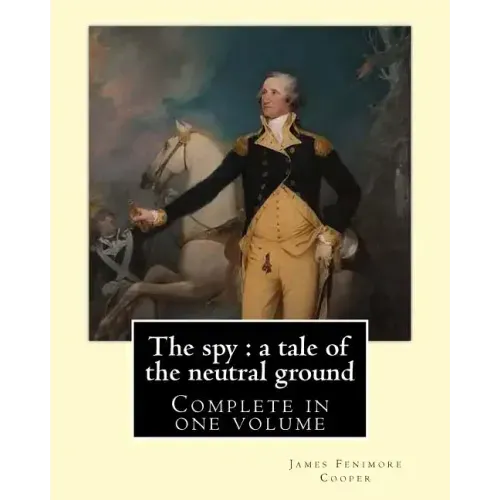 The spy: a tale of the neutral ground. By: J. F. Cooper (Complete in one volume).: The Spy: a Tale of the Neutral Ground was Ja