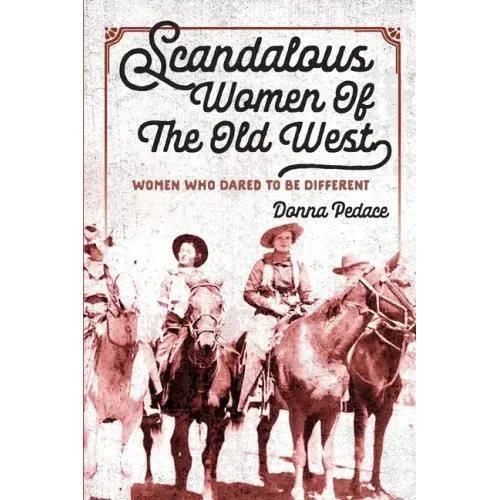 Scandalous Women Of The Old West: Women Who Dared To Be Different