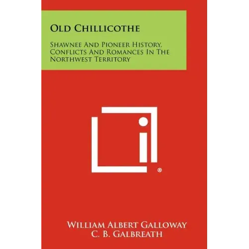 Old Chillicothe: Shawnee And Pioneer History, Conflicts And Romances In The Northwest Territory