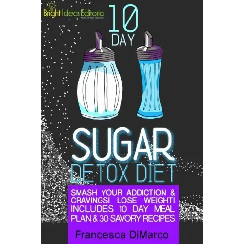 10 Day Sugar Detox Diet: Smash Your Addiction and Cravings! Lose Weight! Includes 10 Day Meal Plan and 30 Savory Recipes.