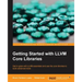 Getting Started with LLVM Core Libraries: Get to grips with LLVM essentials and use the core libraries to build advanced tools