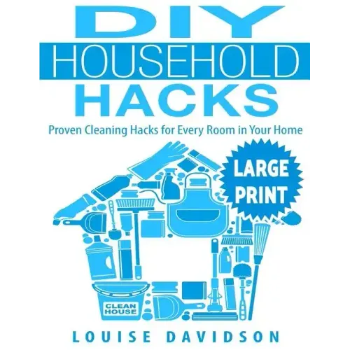 DIY Household Hacks ***Large Print Edition***: Proven Cleaning Hacks for Every Room in Your Home: Easy DIY All Natural Cleaning Product