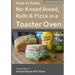 How to Bake No-Knead Bread, Rolls & Pizza in a Toaster Oven (B&W): From the kitchen of Artisan Bread with Steve